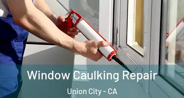  Window Caulking Repair Union City - CA