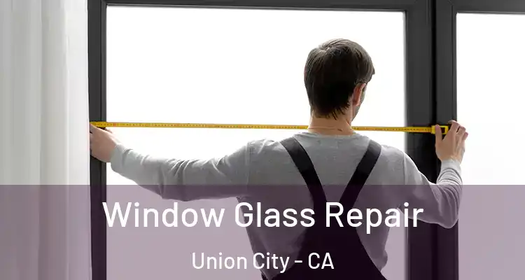  Window Glass Repair Union City - CA